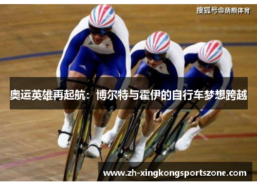 奥运英雄再起航：博尔特与霍伊的自行车梦想跨越
