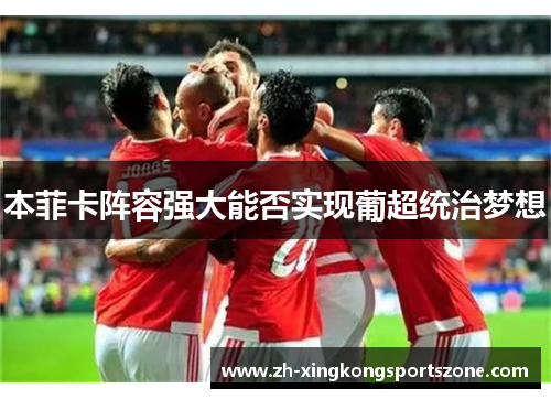 本菲卡阵容强大能否实现葡超统治梦想